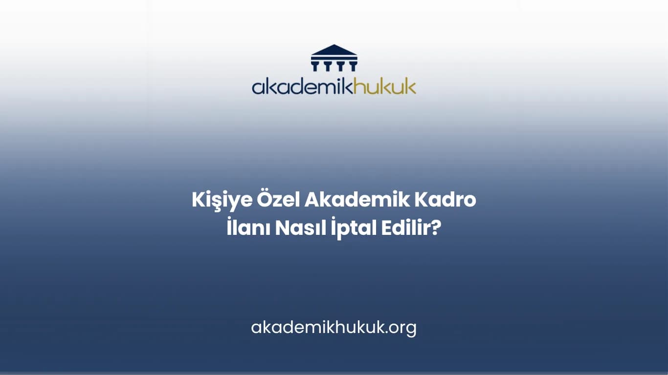 Kişiye Özel Akademik Kadro İlanı Nasıl İptal Edilir?