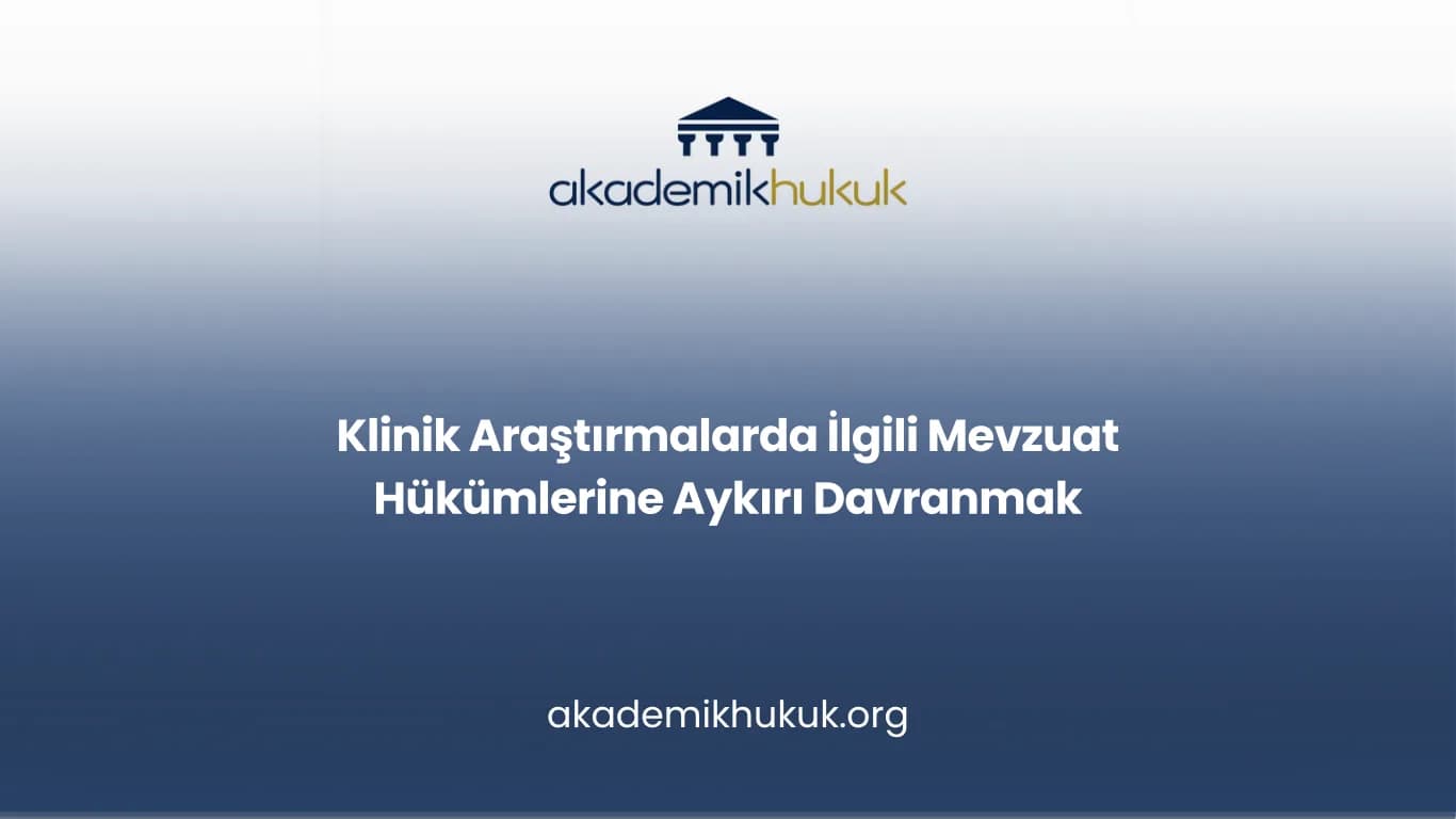 Klinik Araştırmalarda İlgili Mevzuat Hükümlerine Aykırı Davranmak