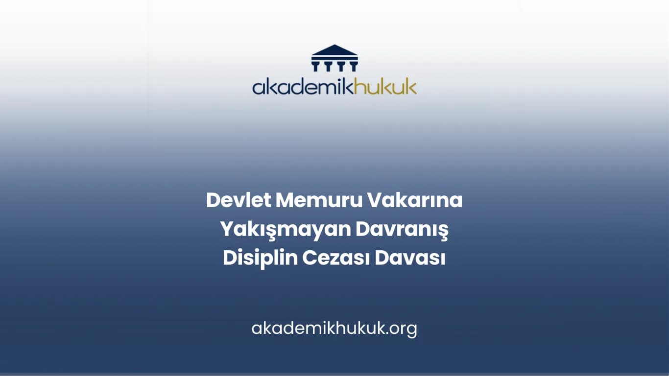 Devlet Memuru Vakarına Yakışmayan Davranış Disiplin Cezası Davası