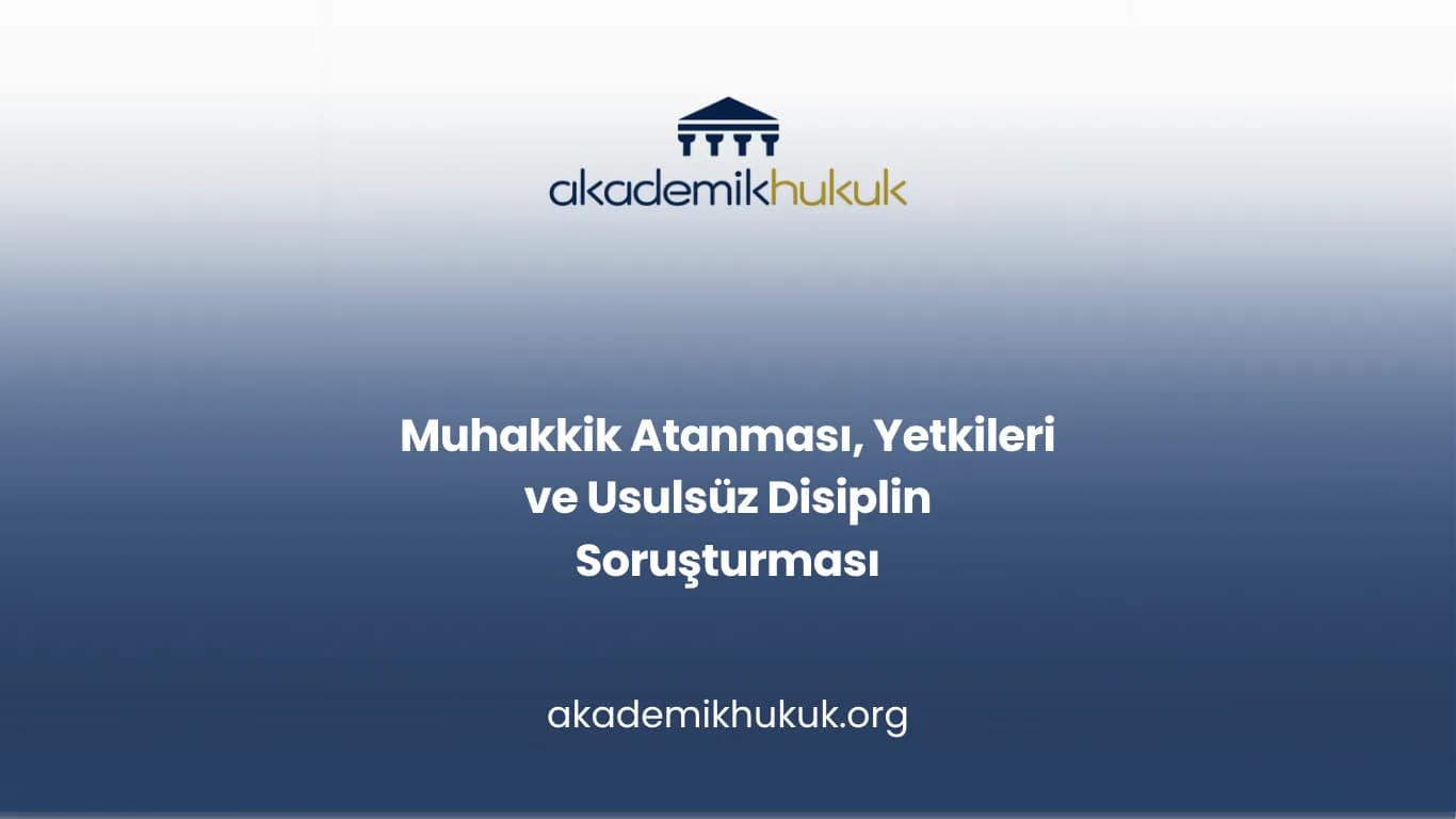 Muhakkik Atanması, Yetkileri ve Usulsüz Disiplin Soruşturması