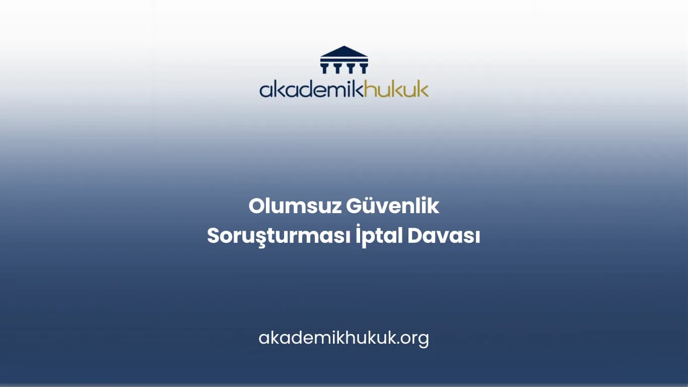 OLUMSUZ GÜVENLİK SORUŞTURMASI İPTAL DAVASI