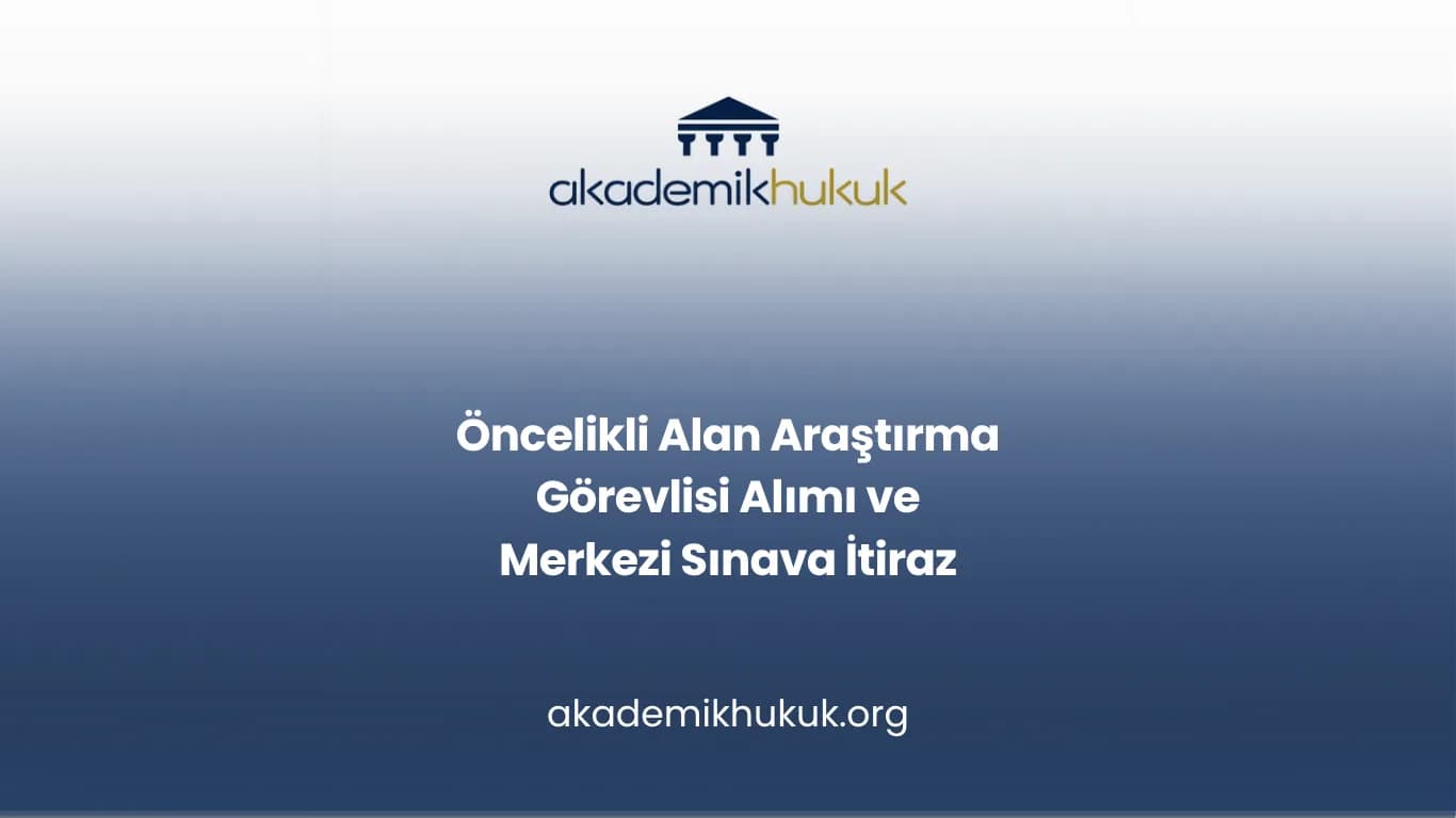 Öncelikli Alan Araştırma Görevlisi Alımı ve Merkezi Sınava İtiraz
