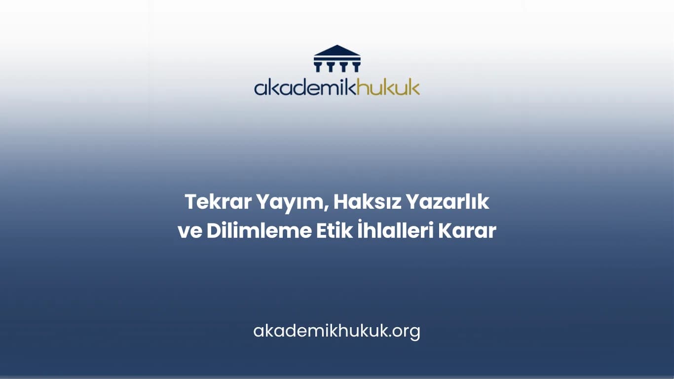 Tekrar Yayım, Haksız Yazarlık ve Dilimleme Etik İhlalleri Karar