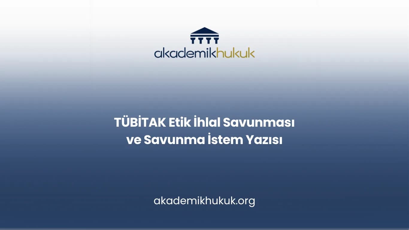 TÜBİTAK Etik İhlal Savunması ve Savunma İstem Yazısı