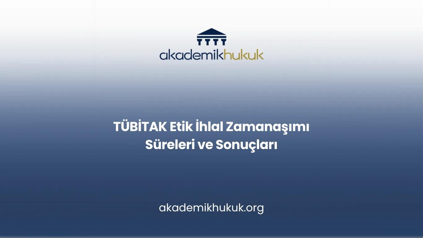 TÜBİTAK Etik İhlal Zamanaşımı Süreleri ve Sonuçları