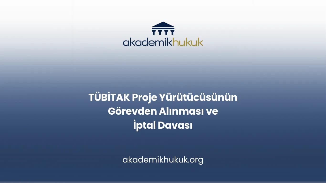 TÜBİTAK Proje Yürütücüsünün Görevden Alınması ve İptal Davası