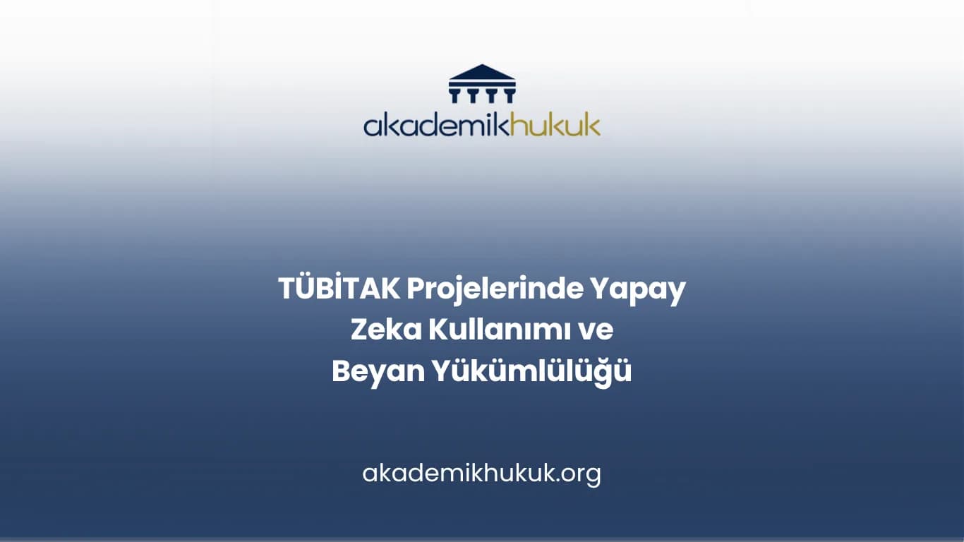 TÜBİTAK Projelerinde Yapay Zeka Kullanımı ve Beyan Yükümlülüğü