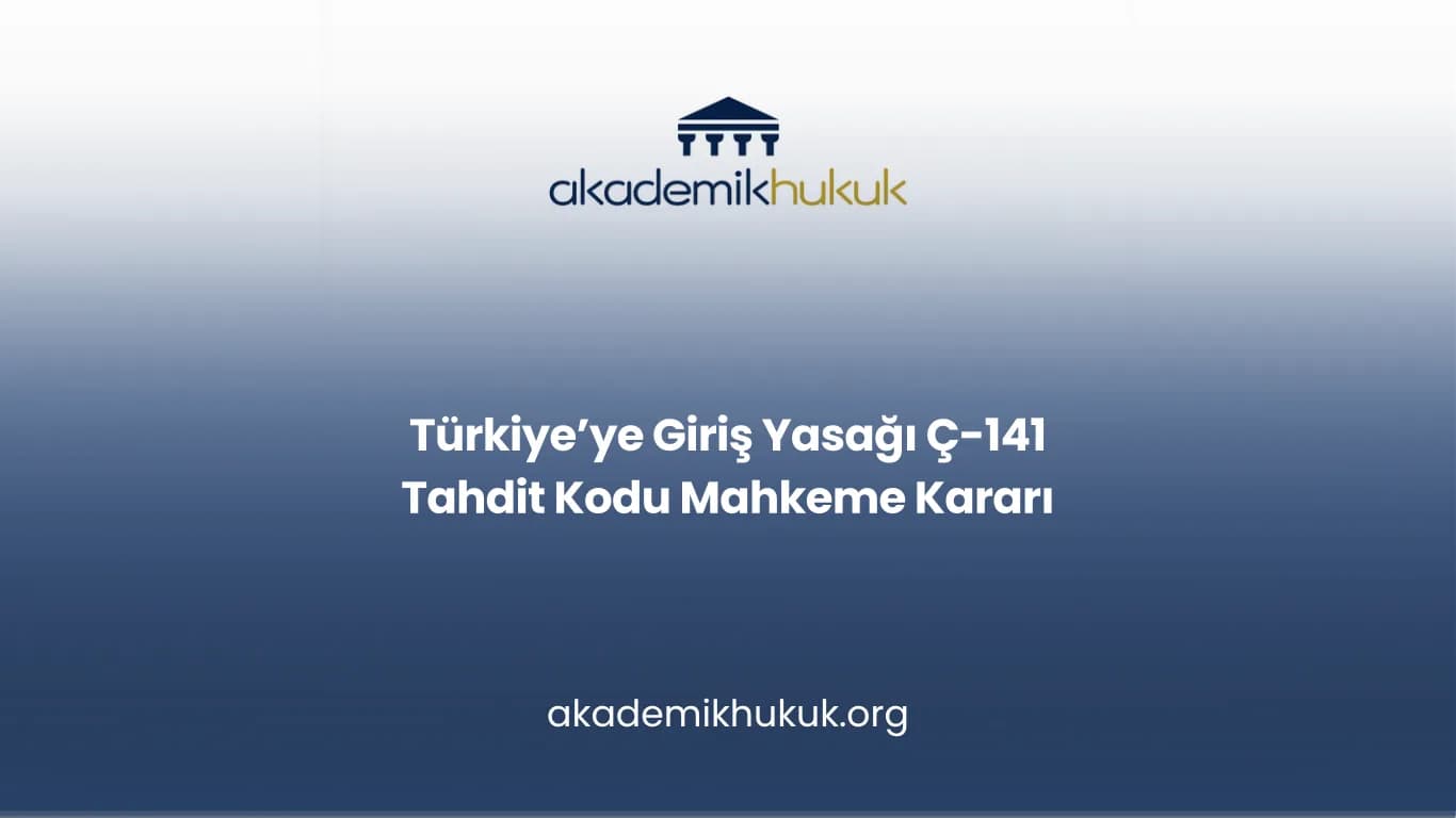 Türkiye’ye Giriş Yasağı Ç-141 Tahdit Kodu Mahkeme Kararı