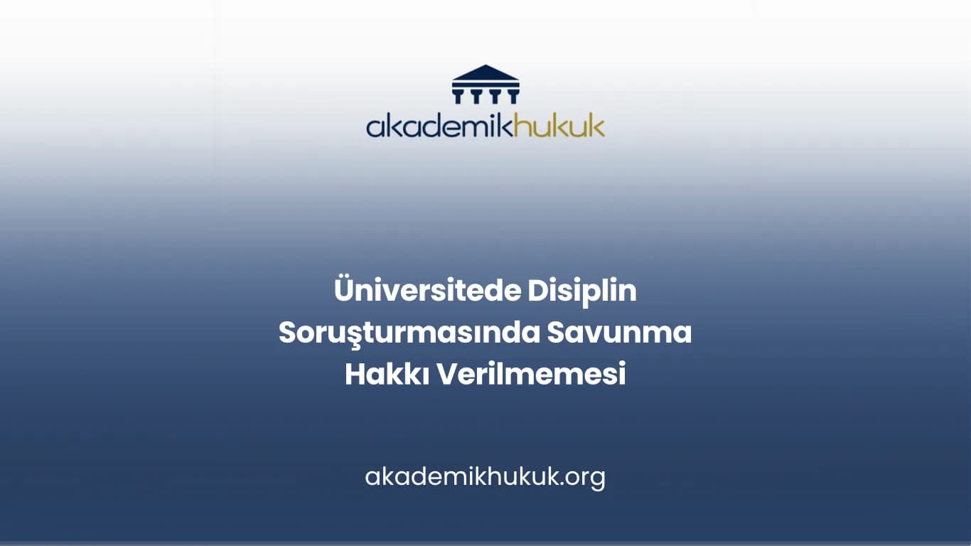 Üniversitede Disiplin Soruşturmasında Savunma Hakkı Verilmemesi