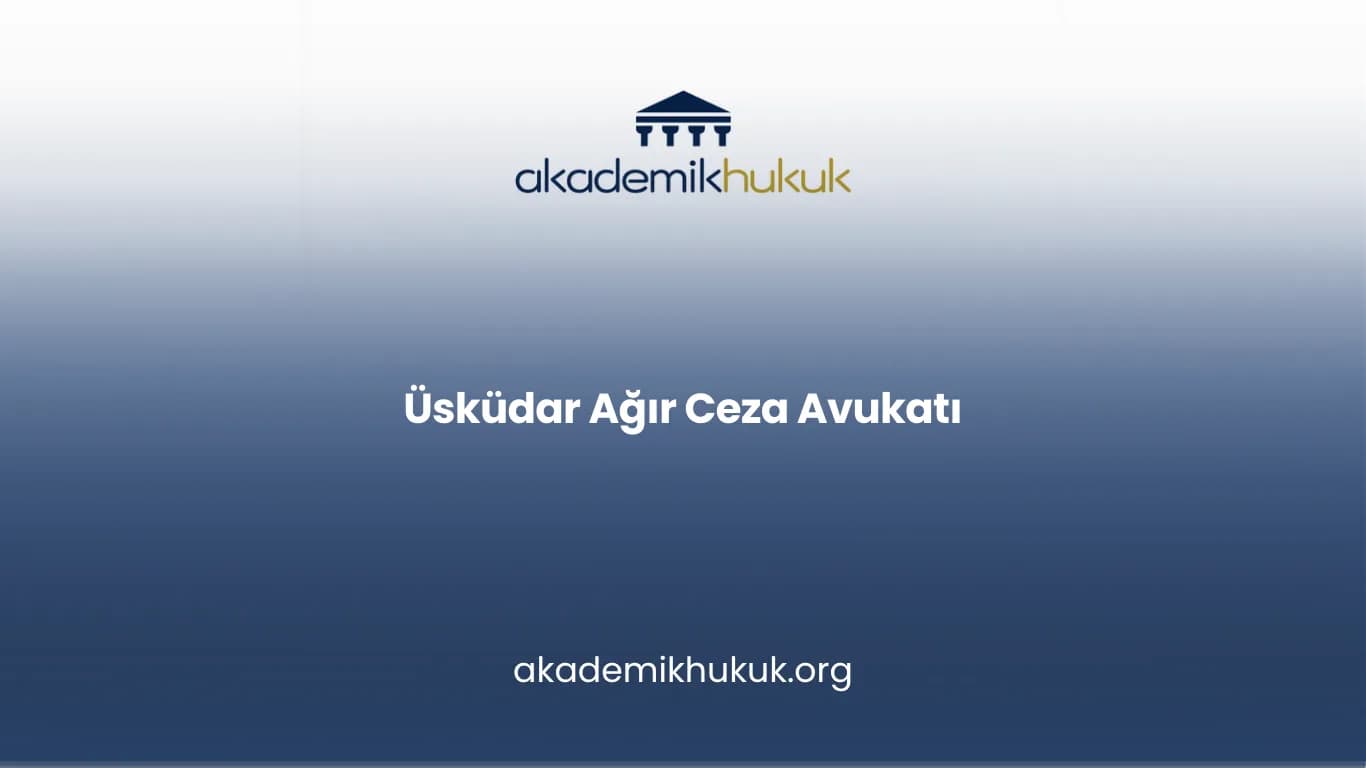 ÜSKÜDAR AĞIR CEZA AVUKATI