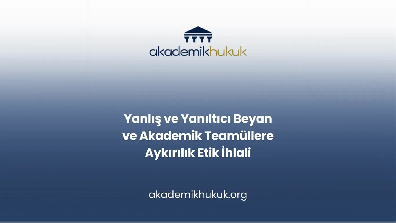 Yanlış ve Yanıltıcı Beyan ve  Akademik Teamüllere Aykırılık Etik İhlali
