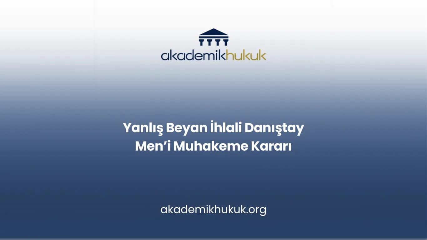 Yanlış Beyan İhlali Danıştay Men’i Muhakeme Kararı