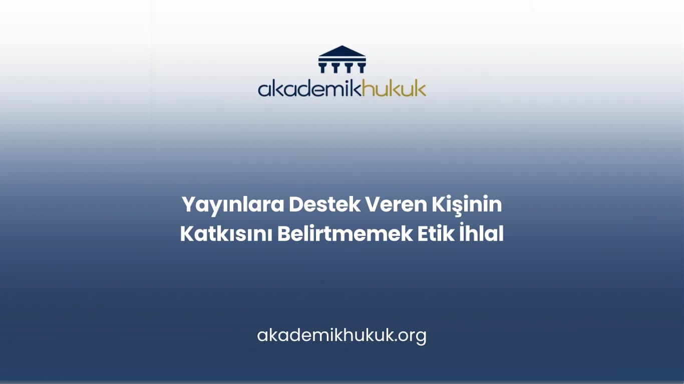 Yayınlara Destek Veren Kişinin Katkısını Belirtmemek Etik İhlal