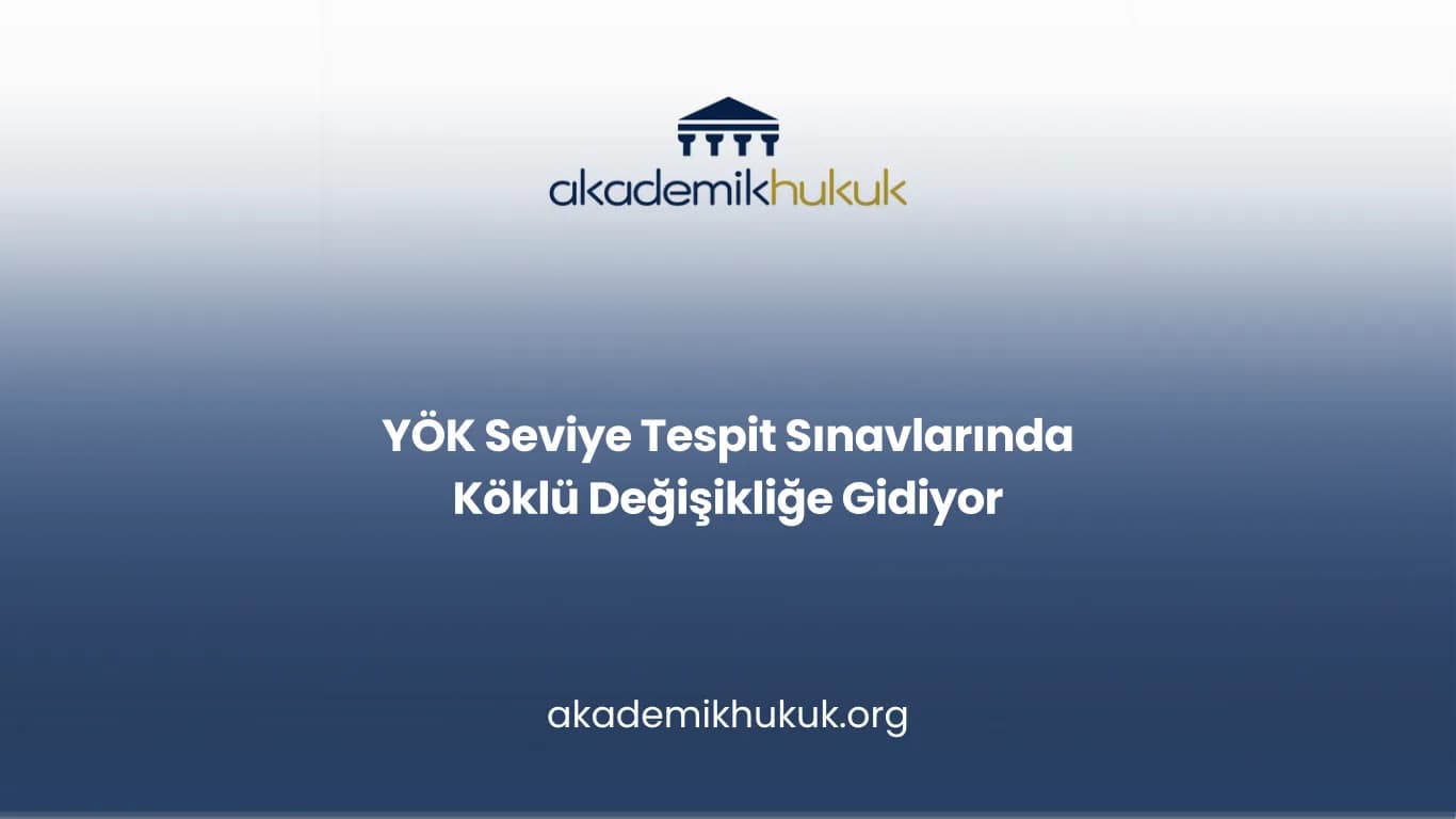 YÖK Seviye Tespit Sınavlarında Köklü Değişikliğe Gidiyor