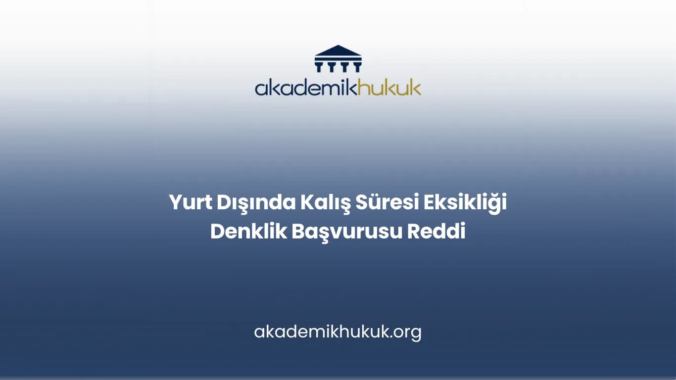 Yurt Dışında Kalış Süresi Eksikliği Denklik Başvurusu Reddi