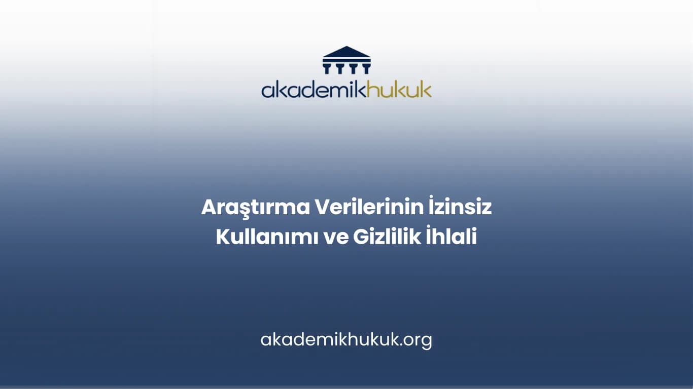 Araştırma Verilerinin İzinsiz Kullanımı ve Gizlilik İhlali