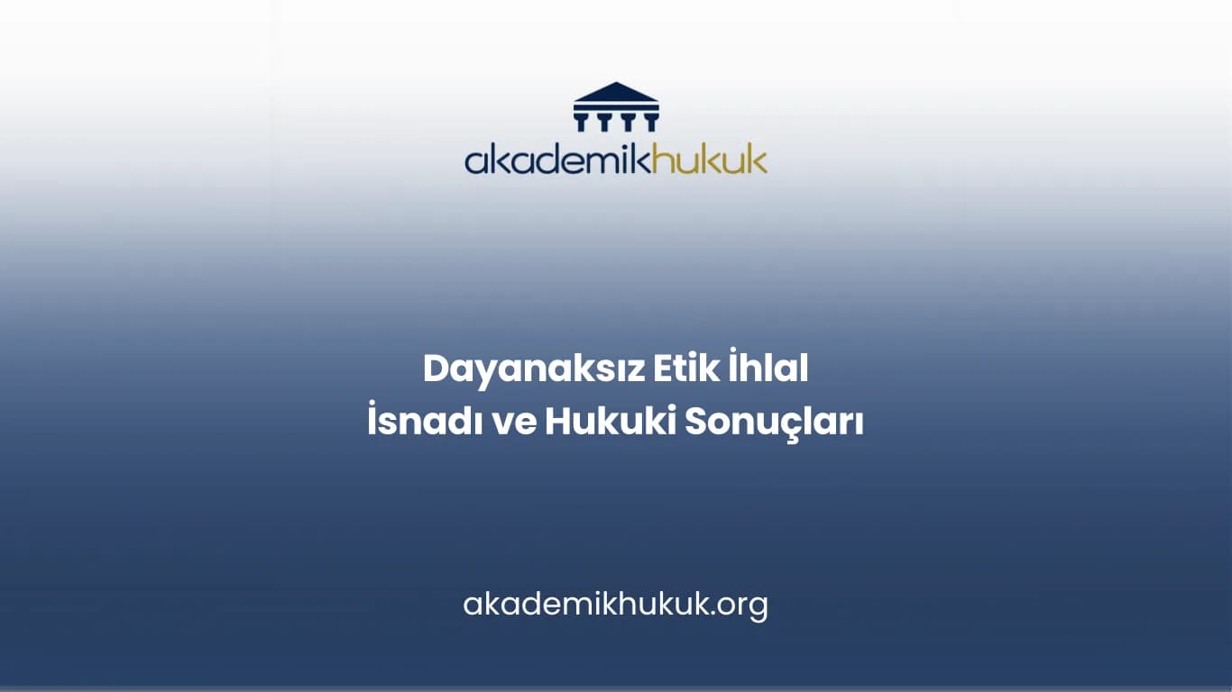 Dayanaksız Etik İhlal İsnadı ve Hukuki Sonuçları