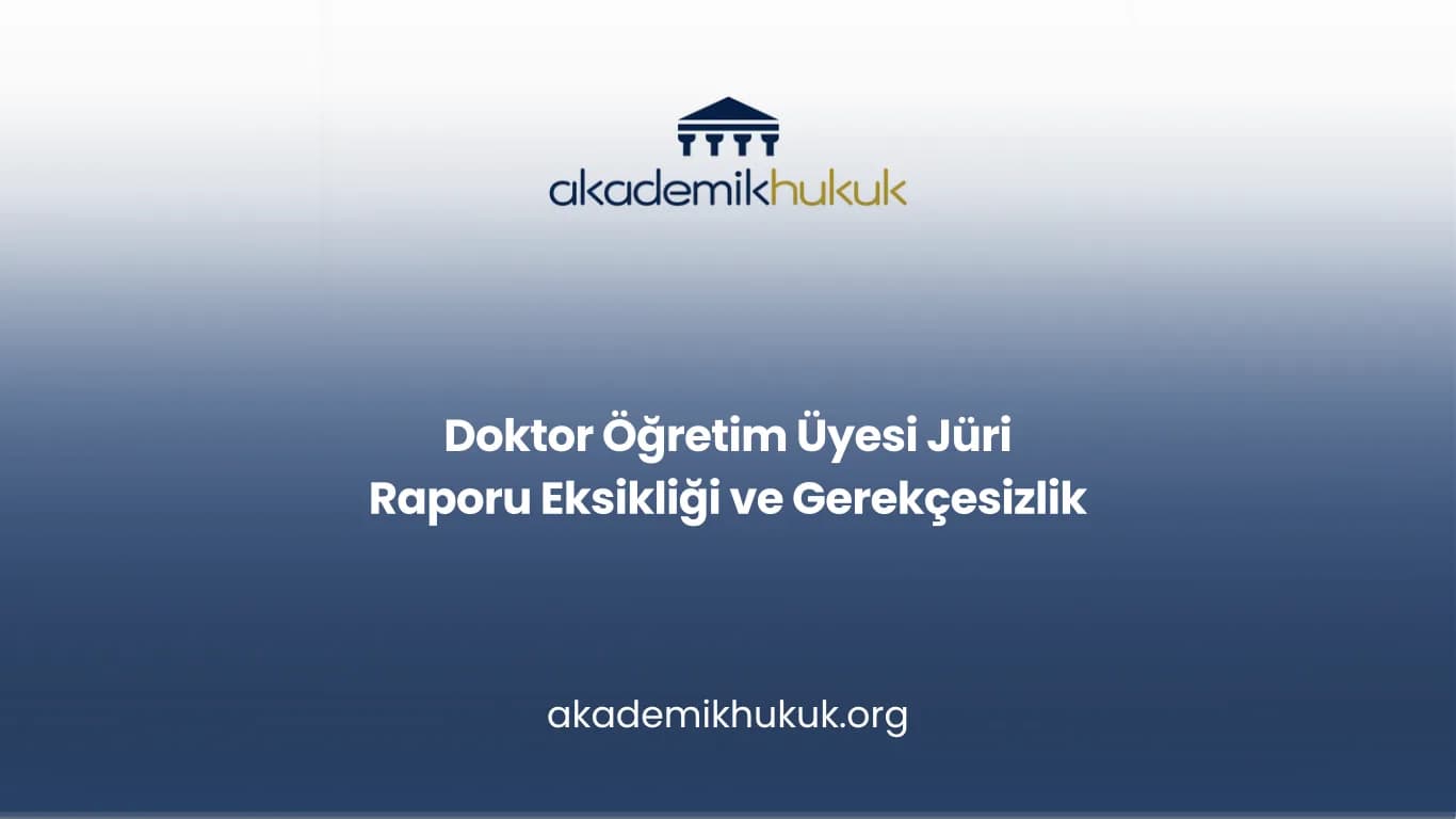 Doktor Öğretim Üyesi Jüri Raporu Eksikliği ve Gerekçesizlik