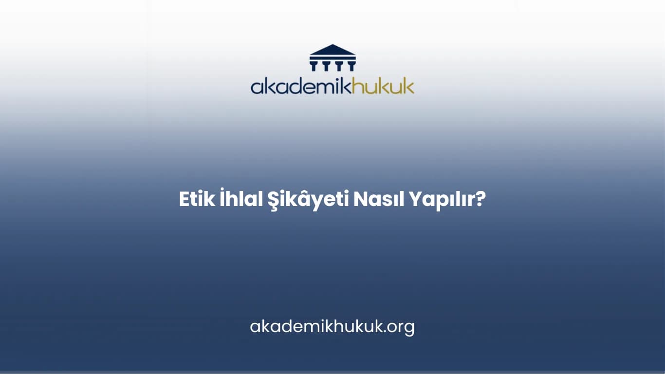 Etik İhlal Şikâyeti Nasıl Yapılır?