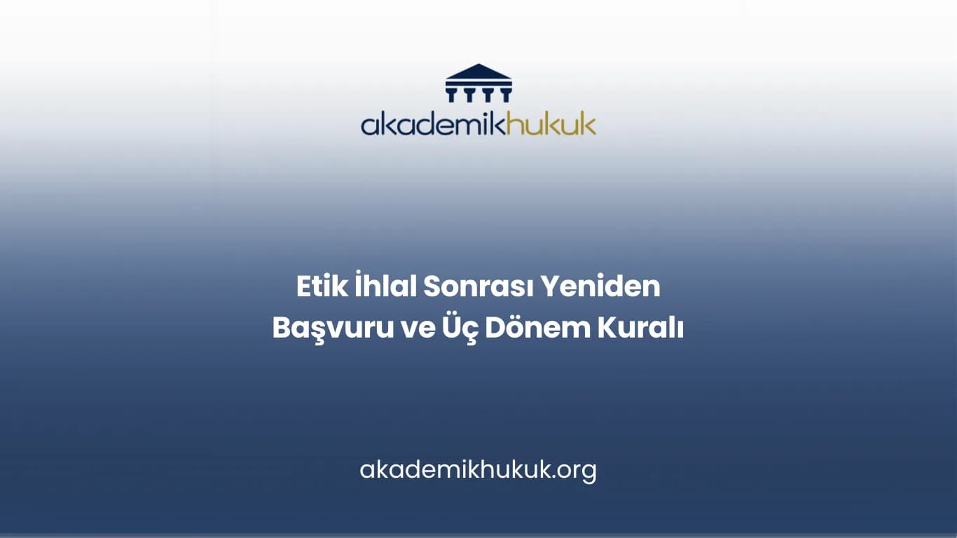 Etik İhlal Sonrası Yeniden Başvuru ve Üç Dönem Kuralı