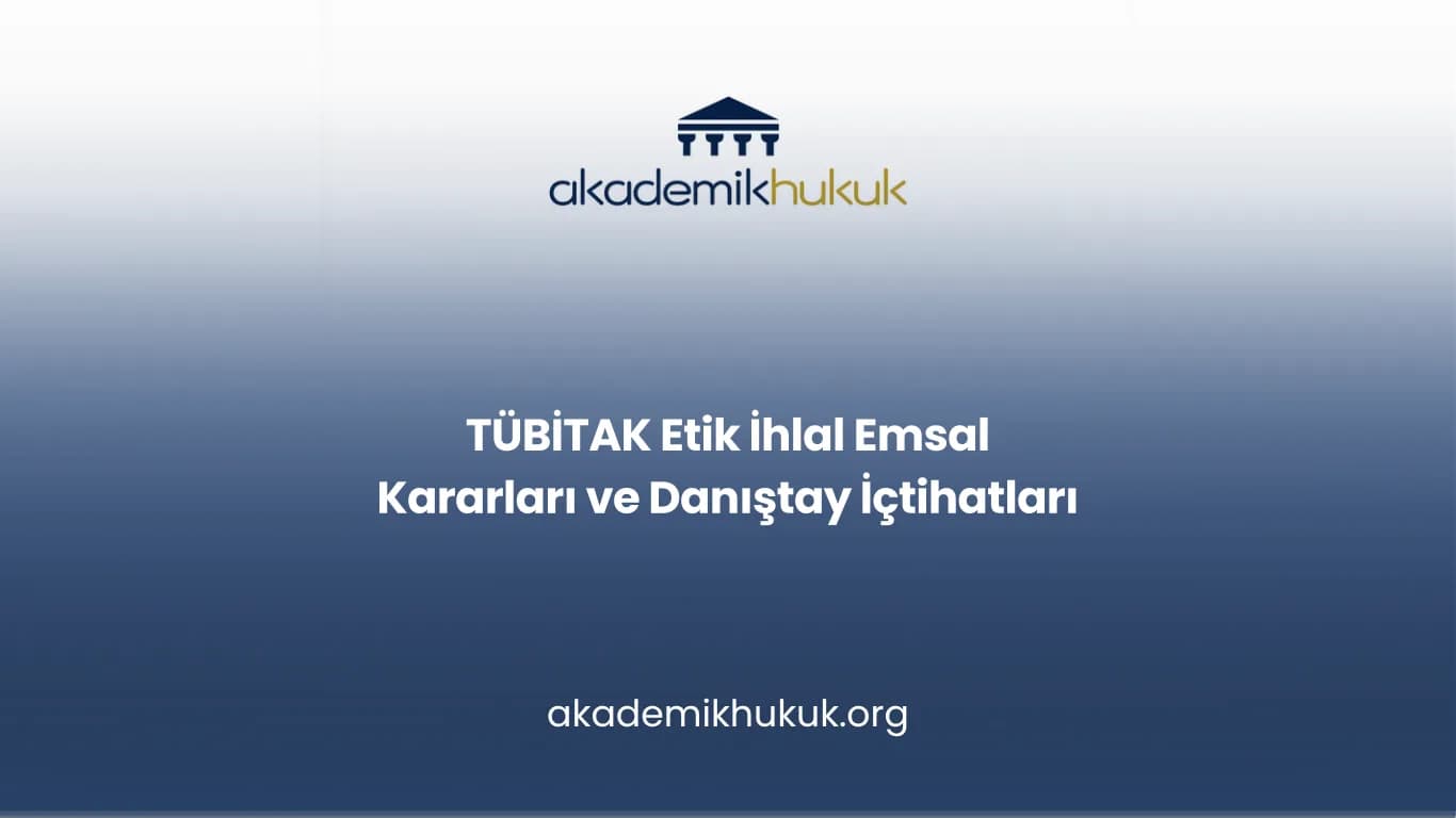 TÜBİTAK Etik İhlal Emsal Kararları ve Danıştay İçtihatları