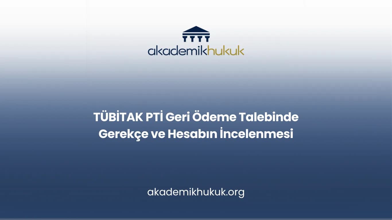 TÜBİTAK PTİ Geri Ödeme Talebinde Gerekçe ve Hesabın İncelenmesi