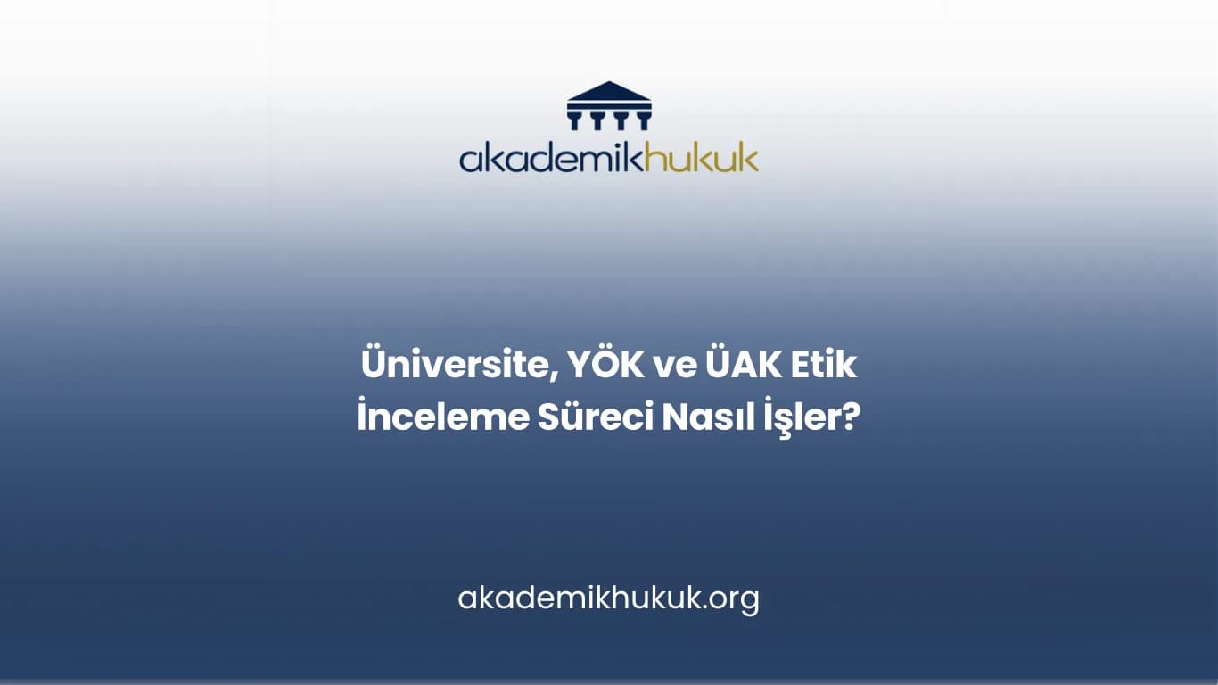 Üniversite, YÖK ve ÜAK Etik İnceleme Süreci Nasıl İşler?