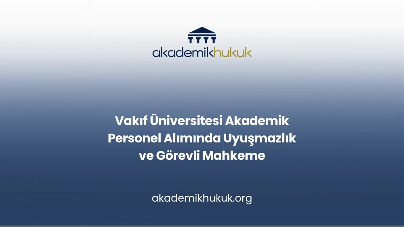 Vakıf Üniversitesi Akademik Personel Alımında Uyuşmazlık ve Görevli Mahkeme