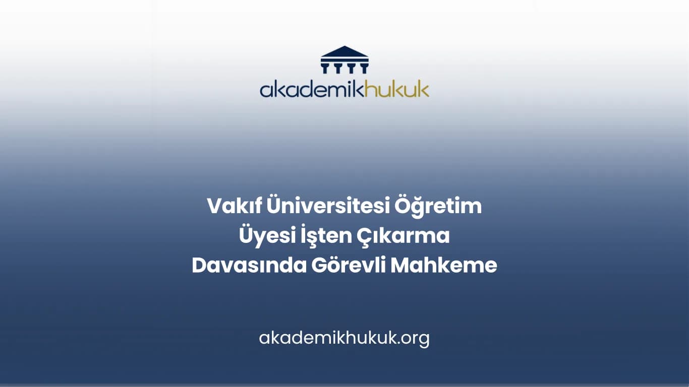 Vakıf Üniversitesi Öğretim Üyesi İşten Çıkarma Davasında Görevli Mahkeme
