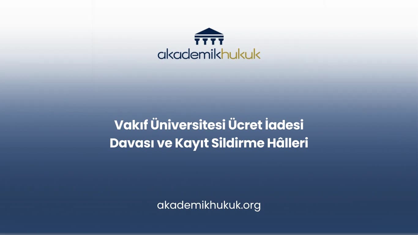 Vakıf Üniversitesi Ücret İadesi Davası ve Kayıt Sildirme Hâlleri