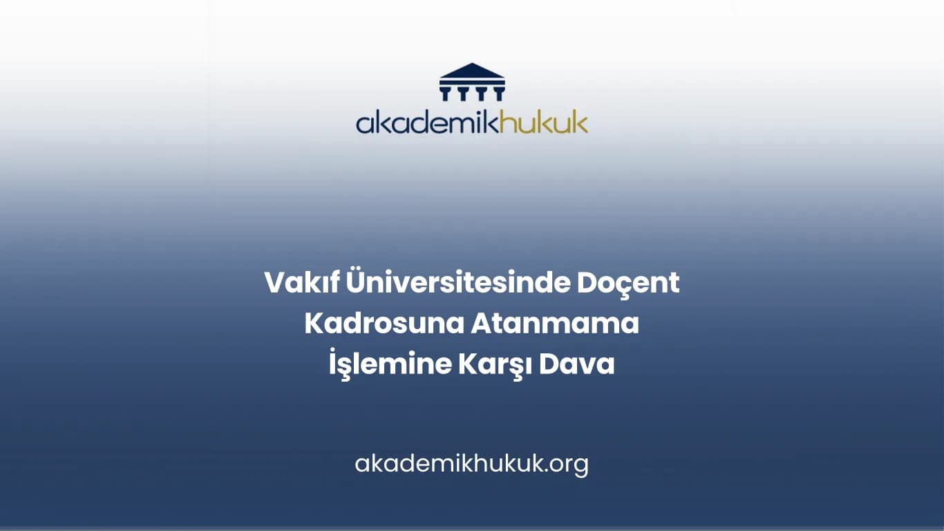 Vakıf Üniversitesinde Doçent Kadrosuna Atanmama İşlemine Karşı Dava