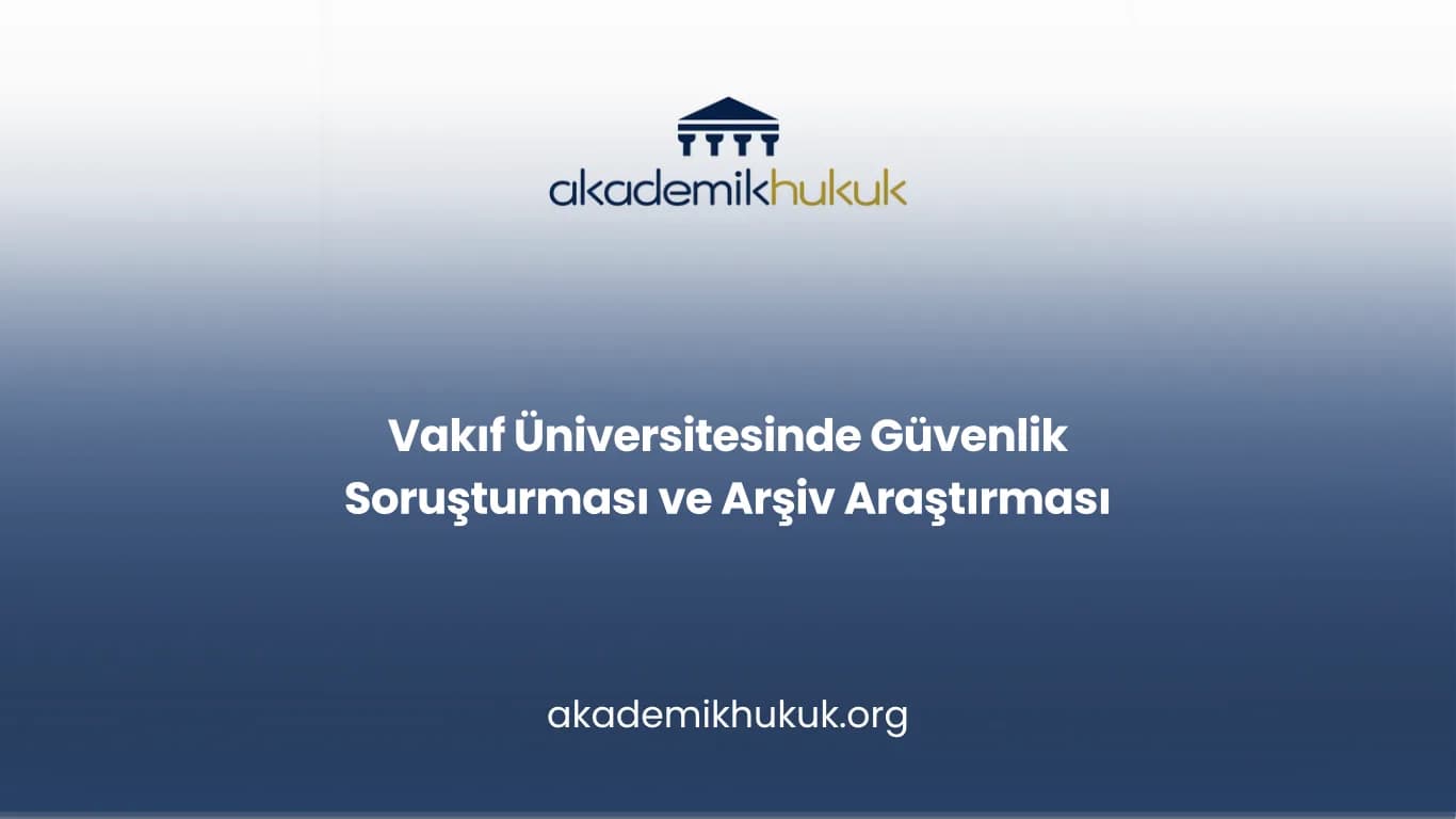 Vakıf Üniversitesinde Güvenlik Soruşturması ve Arşiv Araştırması
