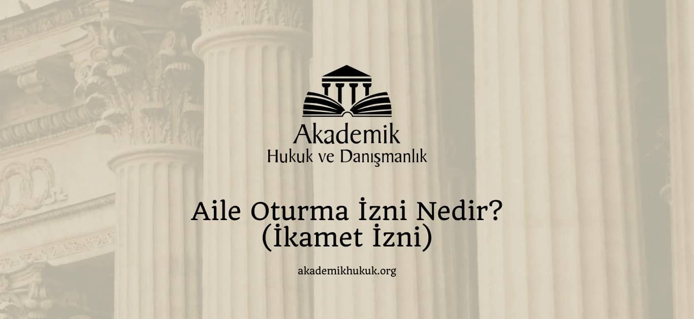 AİLE OTURMA İZNİ (İKAMET İZNİ) NEDİR? (2024)