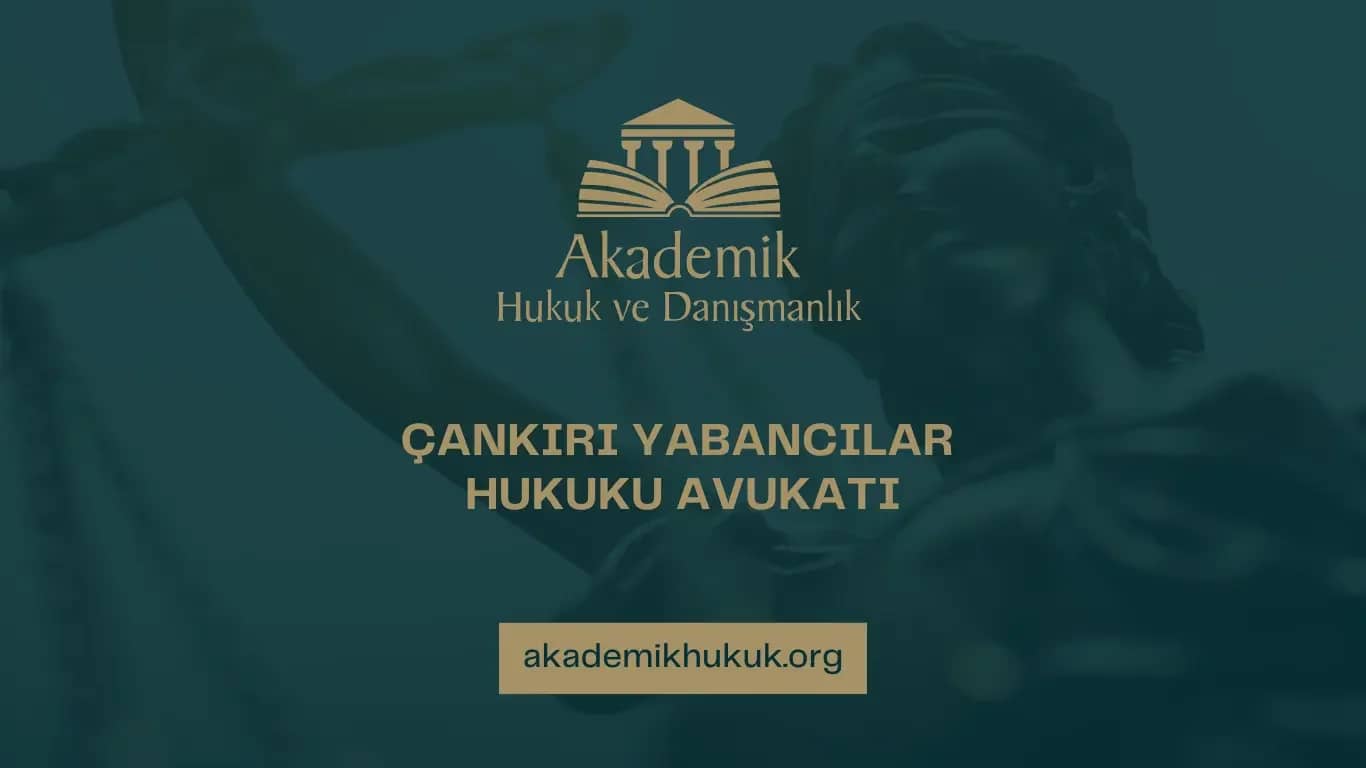ÇANKIRI YABANCILAR HUKUKU AVUKATI