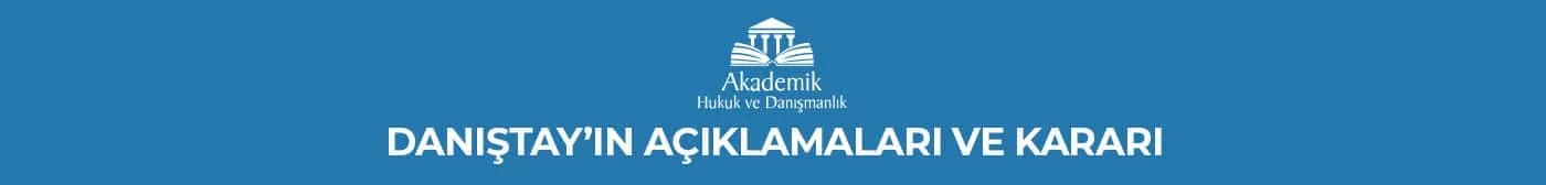 DANIŞTAY’IN AÇIKLAMALARI VE KARARI