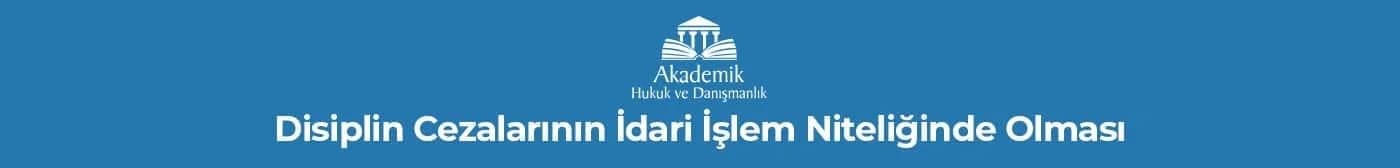 Disiplin Cezalarının İdari İşlem Niteliğinde Olması