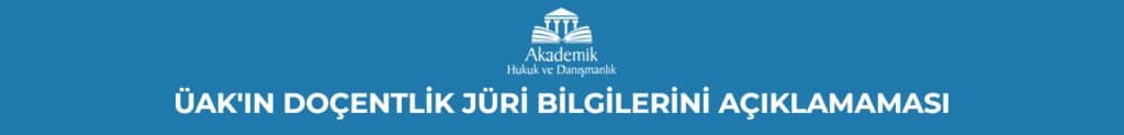ÜAK'IN DOÇENTLİK JÜRİ BİLGİLERİNİ AÇIKLAMAMASI