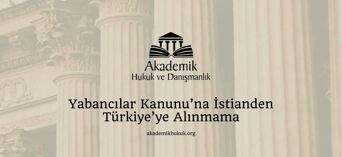 Yabancılar Kanunu’na İstinaden Türkiye’ye Alınmama