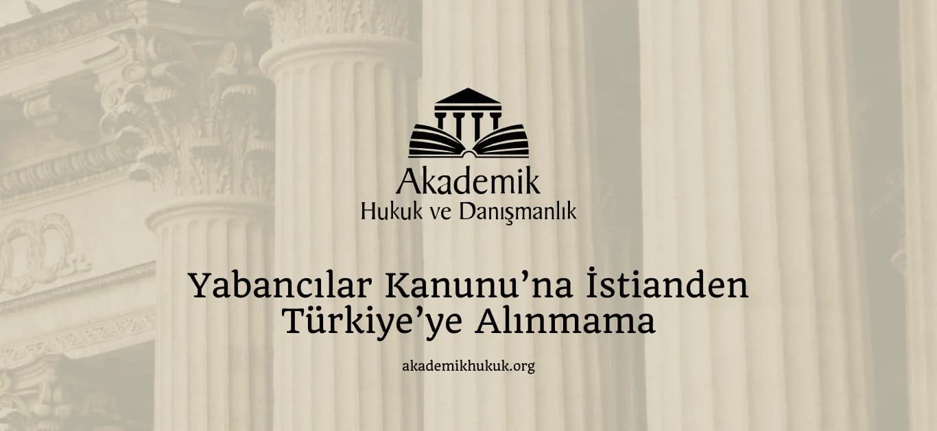 Yabancılar Kanunu’na İstianden Türkiye’ye Alınmama