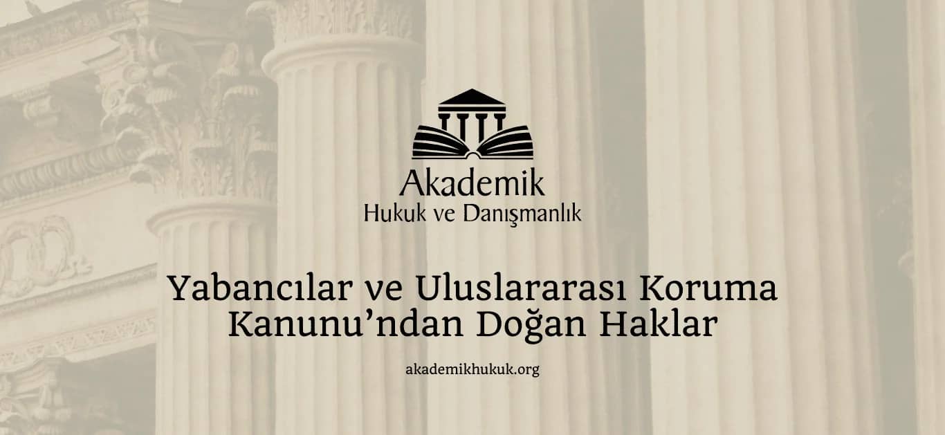 YABANCILAR VE ULUSLARARASI KORUMA KANUNU’NDAN DOĞAN HAKLAR (2024)