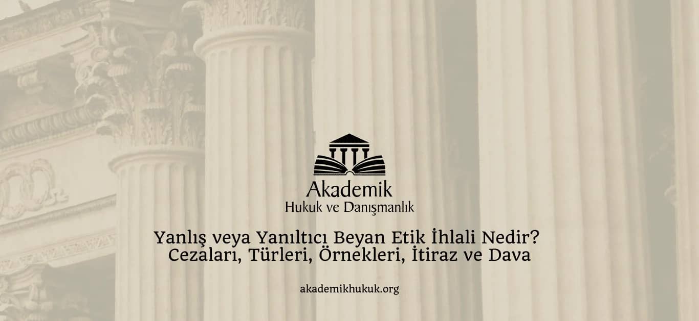 YANLIŞ VEYA YANILTICI BEYAN ETİK İHLALİ, CEZA, ÖRNEK, İTİRAZ VE DAVA | 2025