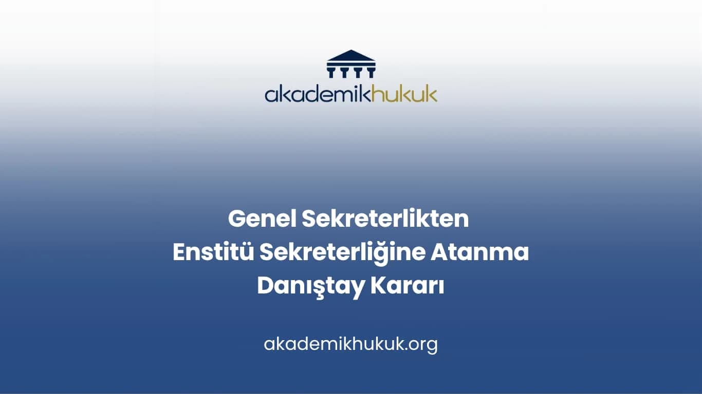 Genel Sekreterlikten Enstitü Sekreterliğine Atanma ile İlgili Danıştay Kararı