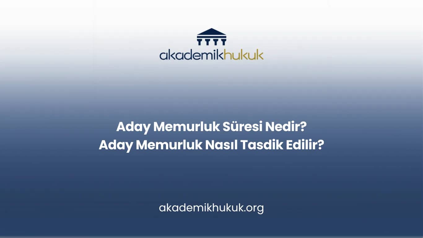 ADAY MEMURLUK SÜRESİ NEDİR? ADAY MEMURLUK NASIL TASDİK EDİLİR?
