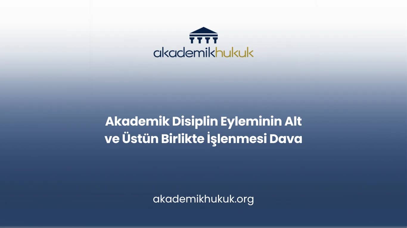 Akademik Disiplin Eyleminin Alt ve Üstün Birlikte İşlenmesi Dava