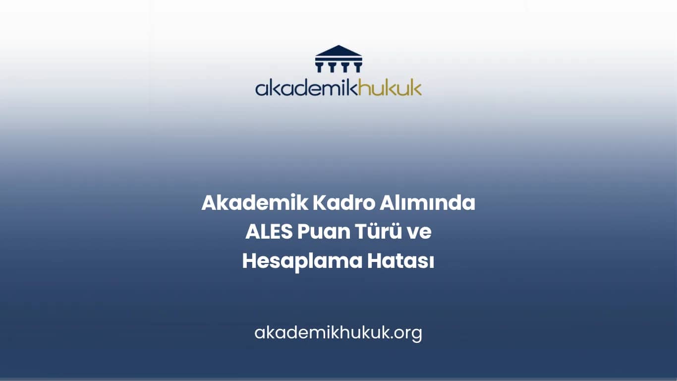 Akademik Kadro Alımında ALES Puan Türü ve Hesaplama Hatası