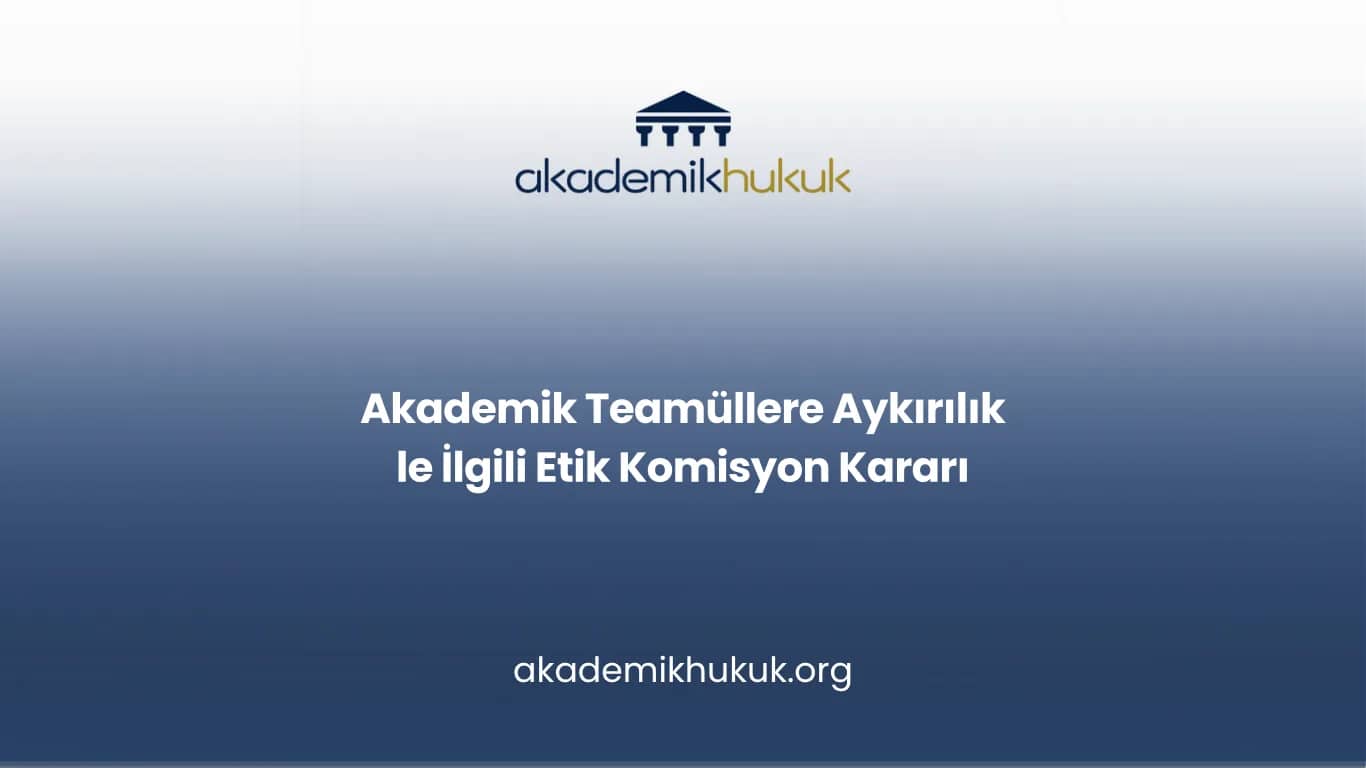 Akademik Teamüllere Aykırılık İddiasında Etik Komisyon Kararı