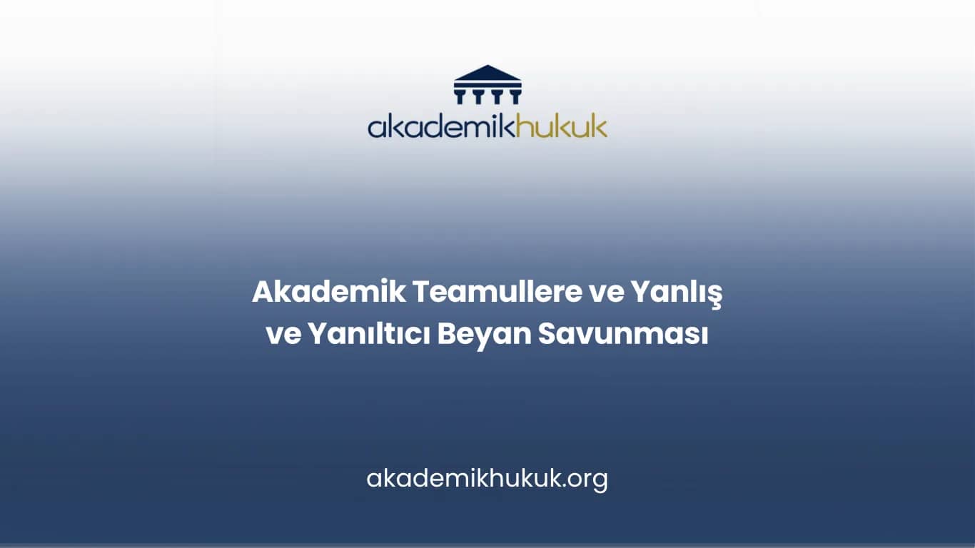 Akademik Teamullere ve Yanlış ve Yanıltıcı Beyan Savunması