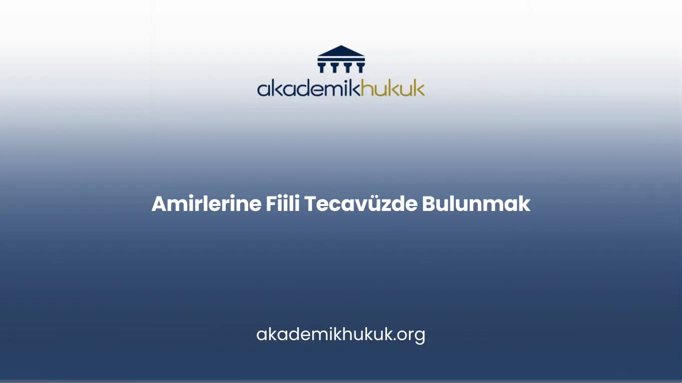 AMİRLERİNE FİİLİ TECAVÜZDE BULUNMAK