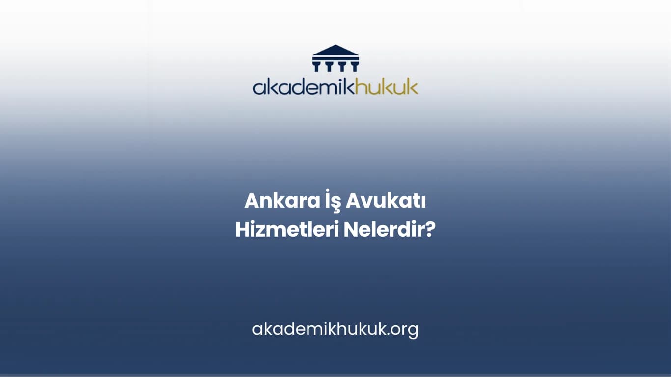 ANKARA İŞ AVUKATI HİZMETLERİ NELERDİR?