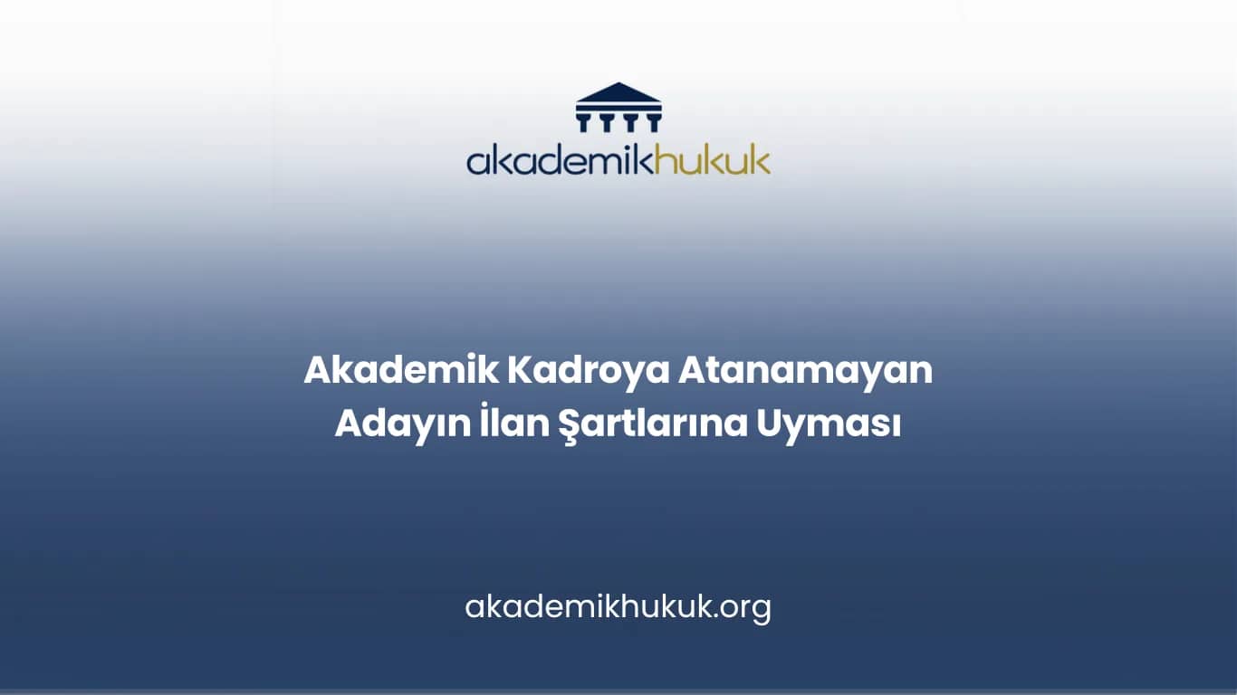 Akademik Kadroya Atanamayan Adayın İlan Şartlarına Uyması